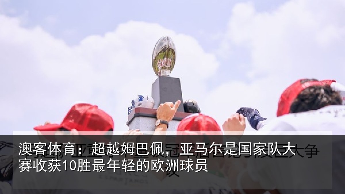澳客体育：超越相关情况家队相关情况的欧洲球员