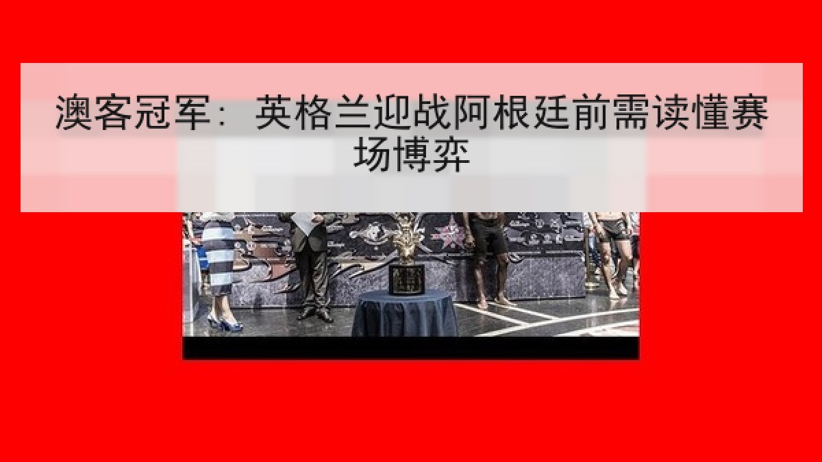澳客冠军: 英格兰迎战阿根廷前需读懂赛场博弈