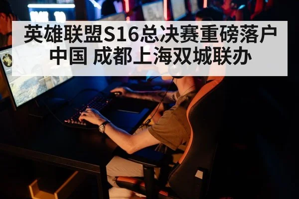 英雄联盟S16总决赛重磅落户中国 成都上海双城联办