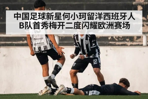 中国足球新星何小珂留洋西班牙人B队首秀梅开二度闪耀欧洲赛场