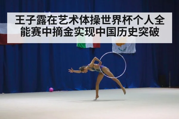 王子露在艺术体操世界杯个人全能赛中摘金实现中国历史突破