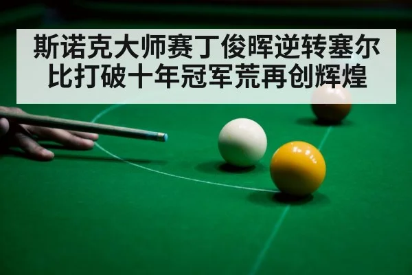 斯诺克大师赛丁俊晖逆转塞尔比打破十年冠军荒再创辉煌
