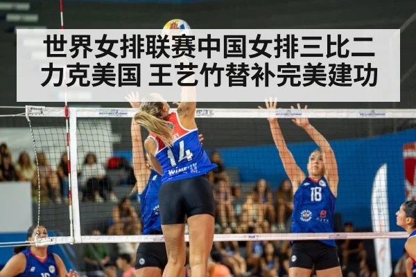 世界女排联赛中国女排三比二力克美国 王艺竹替补完美建功